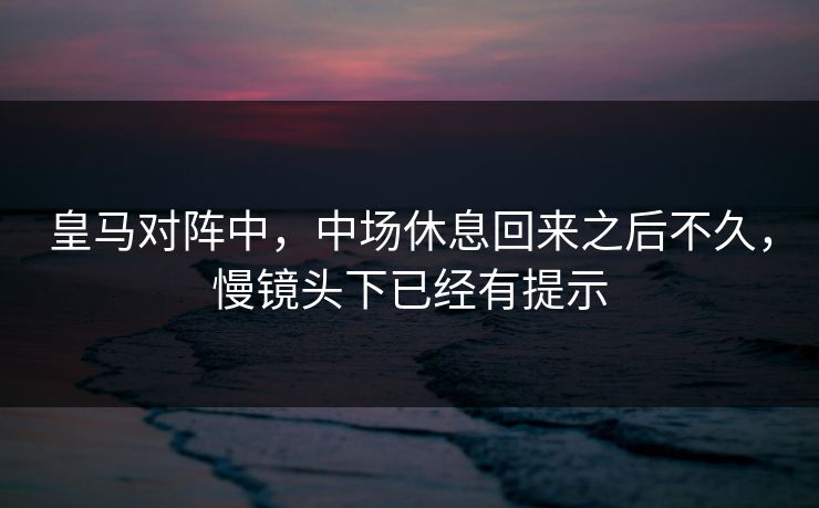 皇马对阵中，中场休息回来之后不久，慢镜头下已经有提示