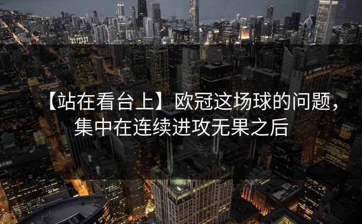 【站在看台上】欧冠这场球的问题，集中在连续进攻无果之后