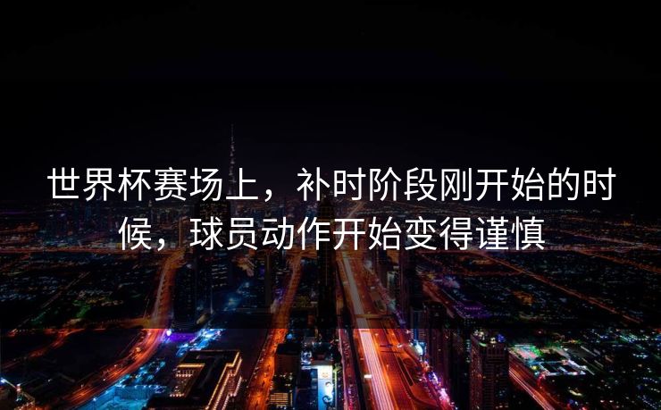 世界杯赛场上，补时阶段刚开始的时候，球员动作开始变得谨慎